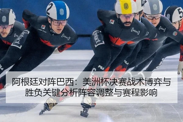 阿根廷对阵巴西：美洲杯决赛战术博弈与胜负关键分析阵容调整与赛程影响