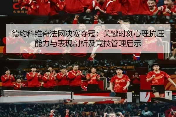 德约科维奇法网决赛夺冠：关键时刻心理抗压能力与表现剖析及竞技管理启示